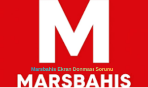 Marsbahis Ekran Donması Sorunu Nedir